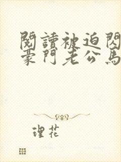 阅读被迫闪婚,豪门老公马甲藏不住