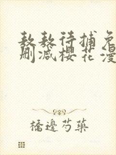 敖敖待捕免费无删减樱花漫画