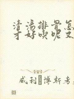 清汤排骨怎么炖才好吃呢又嫩又香呢