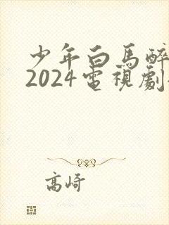 少年白马醉春风2024电视剧全集免费观看