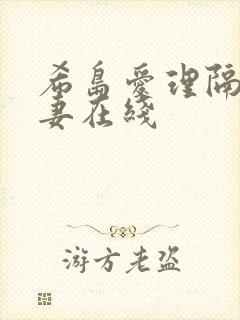 希岛爱理隔壁人妻在线