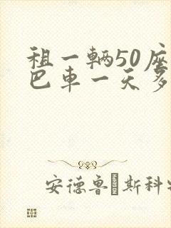 租一辆50座大巴车一天多少钱