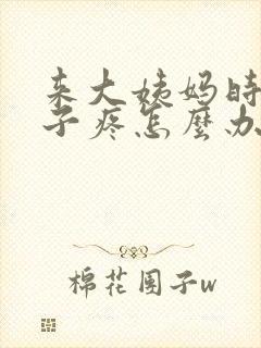 来大姨妈时候肚子疼怎么办