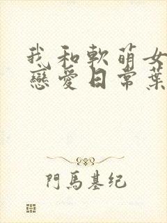我和软萌女友的恋爱日常叶凡