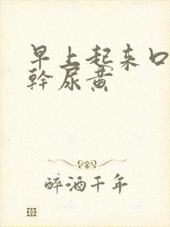 早上起来口苦嘴干尿黄