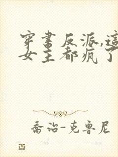 穿书反派,这届女主都疯了免费阅读
