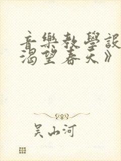 音乐教学设计《渴望春天》