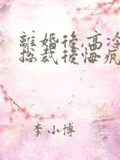 离婚后,高冷女总裁后悔疯了