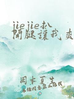 jiejie扒开腿让我爽了一夜
