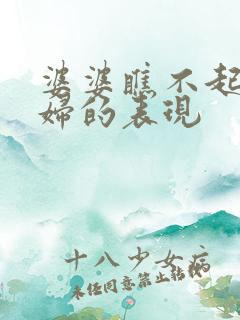 婆婆瞧不起儿媳妇的表现