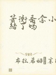萧衡乔念小说完结了吗