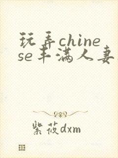 玩弄chinese丰满人妻17c