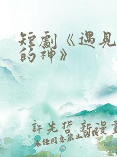 短剧《遇见心软的神》