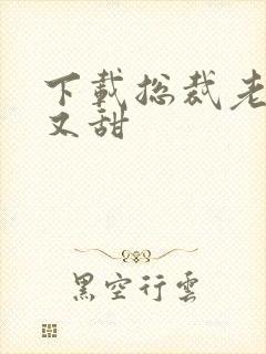 下载总裁老公坏又甜
