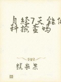 月经7天能做妇科检查吗