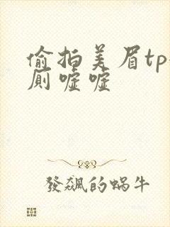 偷拍美眉tp女厕嘘嘘