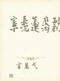 家长怎么制止孩子沉迷游戏