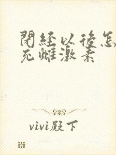 闭经以后怎么补充雌激素