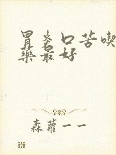 胃炎口苦吃什么药最好