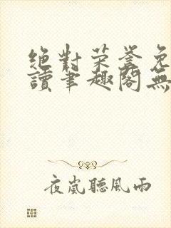 绝对荣誉免费阅读笔趣阁无弹窗
