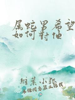 属蛇男希望女人如何对他