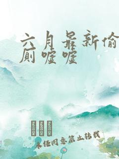 六月最新偷拍女厕嘘嘘