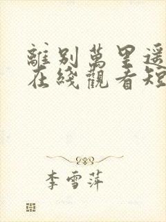 离别万里遥无期在线观看短剧