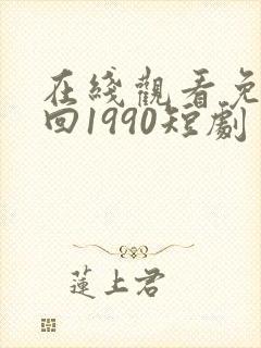 在线观看免费重回1990短剧