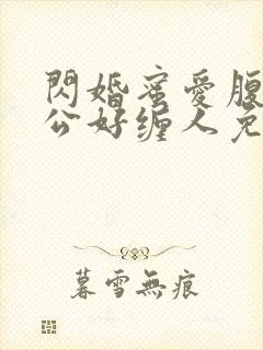 闪婚蜜爱腹黑老公好缠人免费阅读
