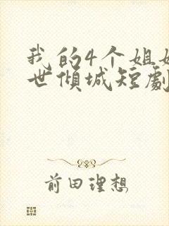我的4个姐姐绝世倾城短剧免费观看全集