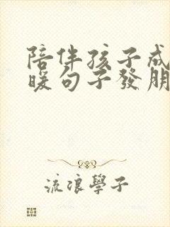 陪伴孩子成长温暖句子发朋友圈简短