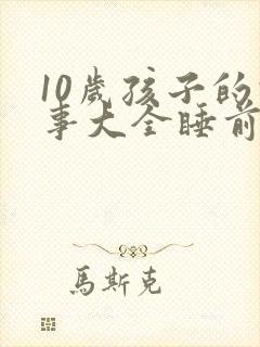 10岁孩子的故事大全睡前故事