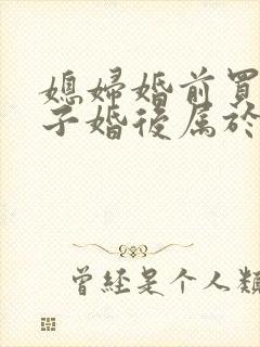 媳妇婚前买的房子婚后属于夫妻共同财产吗