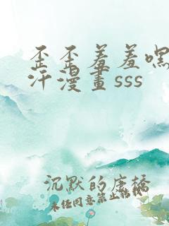 歪歪羞羞嘿咻汗汗漫画sss