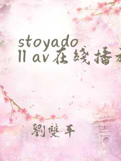 stoyadoll av在线播放