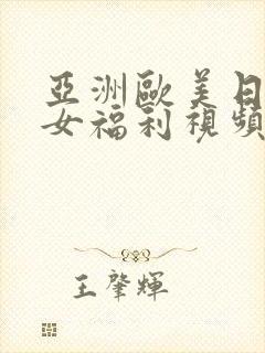 亚洲欧美日韩美女福利视频