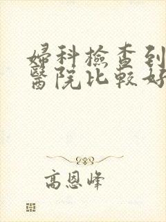 妇科检查到哪家医院比较好