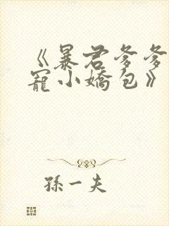 《暴君爹爹的团宠小娇包》