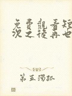 免费观看短剧三次之后再也不见