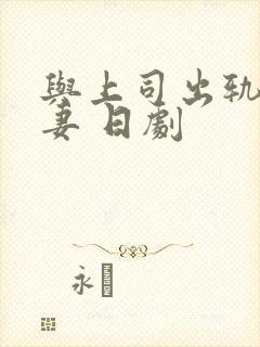 与上司出轨的人妻 日剧