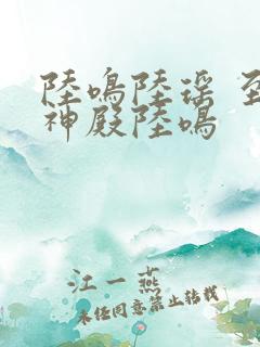 陆鸣陆瑶 至尊神殿陆鸣