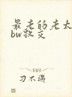 最老的老太婆bbw牧交
