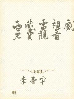 西藏电视剧大全免费观看