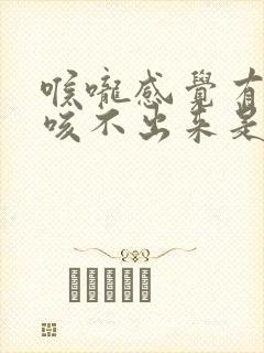 喉咙感觉有痰又咳不出来是什么原因