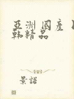 亚洲 国产 日韩精品