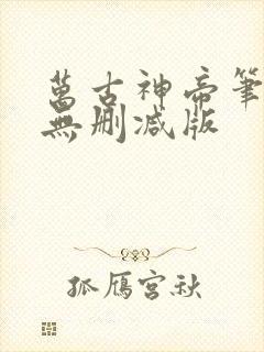 万古神帝笔趣阁无删减版