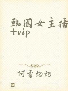 韩国女主播19+vip