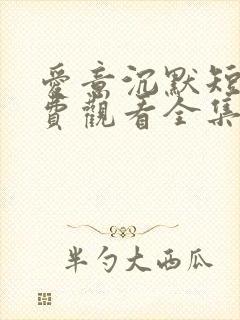 爱意沉默短剧免费观看全集完整版