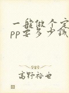 一般做个定制app要多少钱