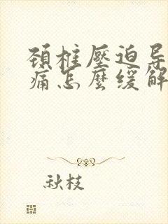 颈椎压迫导致头痛怎么缓解